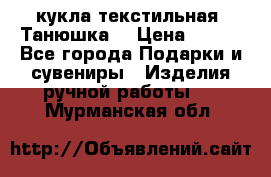 кукла текстильная “Танюшка“ › Цена ­ 300 - Все города Подарки и сувениры » Изделия ручной работы   . Мурманская обл.